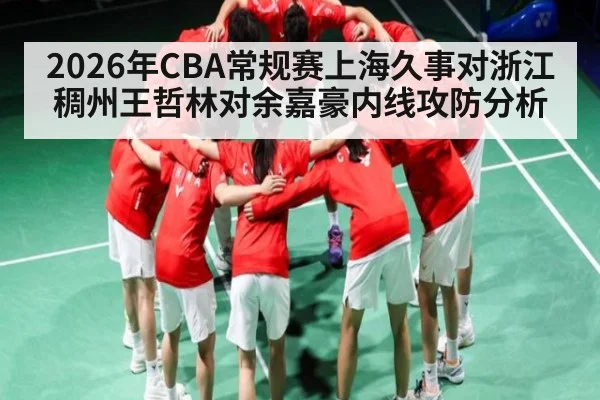 2026年CBA常规赛上海久事对浙江稠州王哲林对余嘉豪内线攻防分析