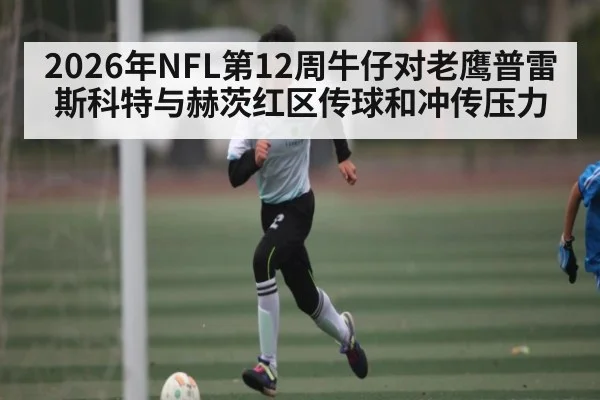 2026年NFL第12周牛仔对老鹰普雷斯科特与赫茨红区传球和冲传压力